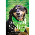Saving Sadie: How a Dog That No One Wanted Inspired the World - Paperback