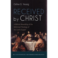 Received by Christ: A Biblical Reworking of the Reformed Theology of the Lord's Supper - Paperback