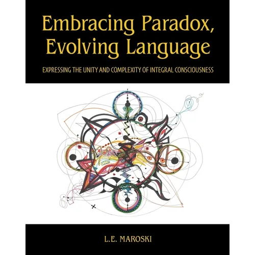 Embracing Paradox, Evolving Language: Expressing the Unity and Complexity of Integral Consciousness - Paperback