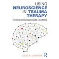 Using Neuroscience in Trauma Therapy: Creative and Compassionate Counseling - Paperback