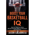 Boost Your Basketball IQ: How to Think the Game, Be the Smartest Player on the Court, and Win More - Paperback