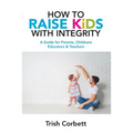 How To Raise Kids With Integrity: A Guide for Parents, Childcare Educators & Teachers - Paperback