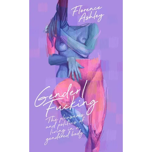 Gender/Fucking: The Pleasures and Politics of Living in a Gendered Body - Paperback