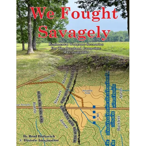 We Fought Savagely: Regimental Wargame Scenarios For The Overland Campaign: May-June 1864 - Paperback