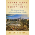 A Fake Saint and the True Church: The Story of a Forgery in Seventeenth-Century Naples - Hardcover