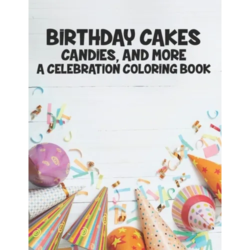 Birthday Cakes Candies And More A Celebration Coloring Book: Childrens Fun-Filled Coloring Pages, A Collection Of Designs Of Cakes, Balloons, And More - Paperback