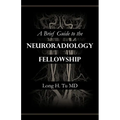 A Brief Guide to the Neuroradiology Fellowship - Paperback