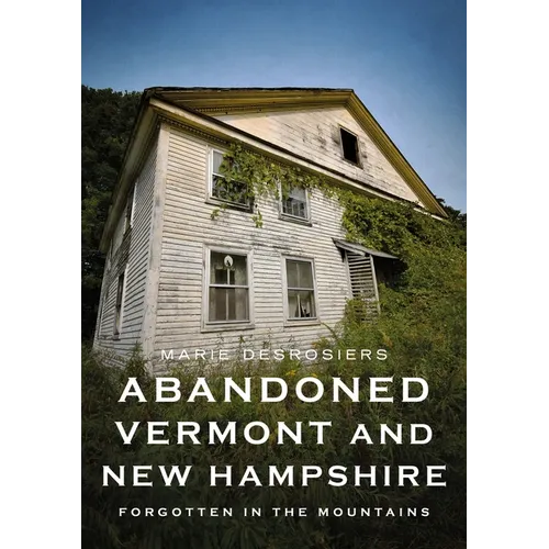 Abandoned Vermont and New Hampshire: Forgotten in the Mountains - Paperback