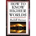 How to Know Higher Worlds: A Practical Guide to Spiritual Development and Inner Perception - Paperback