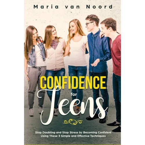 Confidence for Teens: Stop Doubting and Stop Stress by Becoming Confident Using These 3 Simple and Effective Techniques - Paperback