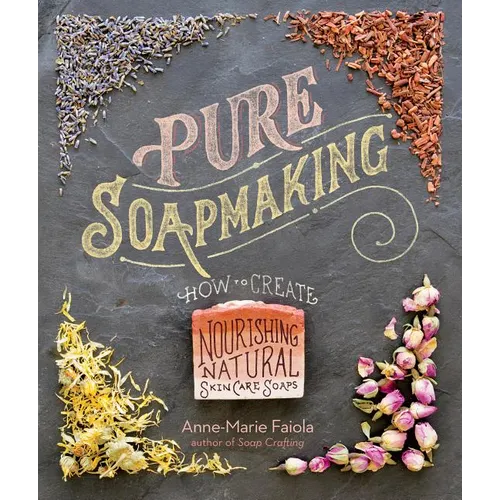 Pure Soapmaking: How to Create Nourishing, Natural Skin Care Soaps - Spiral