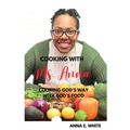 Cooking With Ms. Anna: Cooking God's Way With God's Food - Paperback