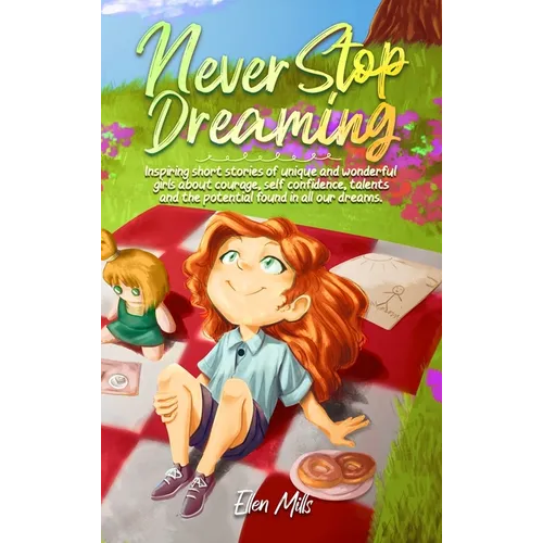 Never Stop Dreaming: Inspiring short stories of unique and wonderful girls about courage, self-confidence, talents, and the potential found in all our - Hardcover