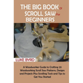 The Big Book of Scroll Saw for Beginners: A Woodworker Guide to Crafting 20 Woodworking Scroll Saw Patterns, Designs and Projects Plus Scrolling Tools - Paperback