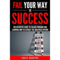 Fail Your Way to Success - The Definitive Guide to Failing Forward and Learning How to Extract The Greatness Within: Why Failing is an Integral Part o - Paperback