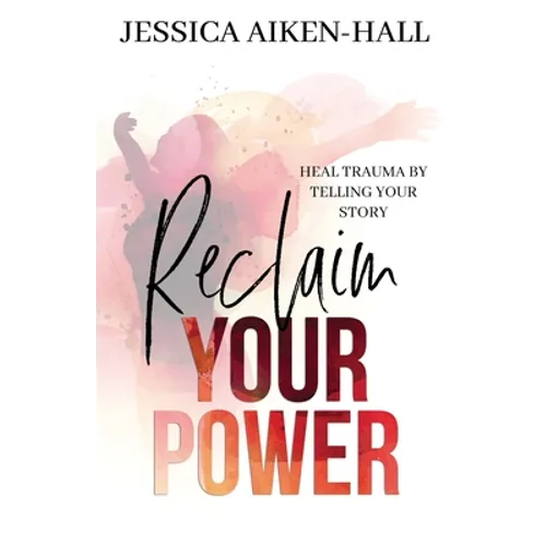 Reclaim Your Power: Heal Trauma by Telling Your Story - Paperback