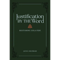 Justification by the Word: Restoring Sola Fide - Hardcover