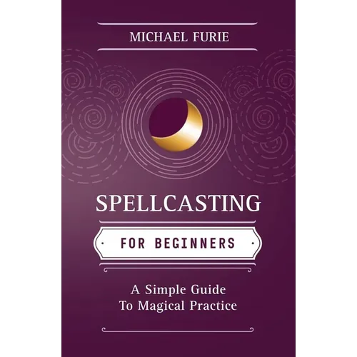 Spellcasting for Beginners: A Simple Guide to Magical Practice - Paperback
