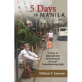 5 Days in Manila A Story of Strength and Perseverance through Overwhelming Odds - Paperback