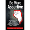 Be More Assertive: Stop People Pleasing, Develop Assertive Communication Skills, Learn To Set Boundaries and Be Yourself - Paperback