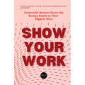 Show Your Work: Successful Women Share the Bumpy Roads to Their Biggest Wins - Paperback