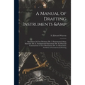 A Manual of Drafting Instruments & Operations. In Four Divisions: Div. I.-Instruments & Materials: Div. Ii.-Fundamental Operations: Div. Iii.-Practica - Paperback
