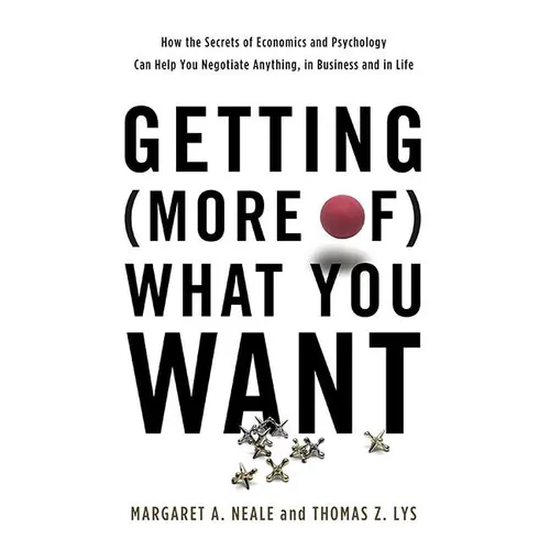 Getting (More Of) What You Want: How the Secrets of Economics and Psychology Can Help You Negotiate Anything, in Business and in Life - Hardcover