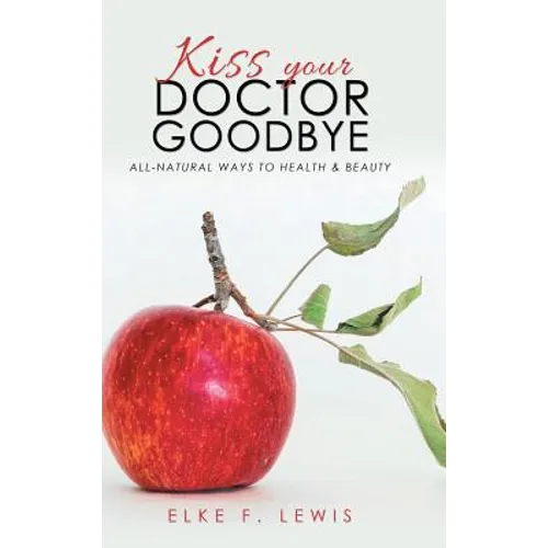 Kiss Your Doctor Goodbye: All-Natural Ways to Health & Beauty - Hardcover