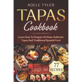 Tapas Cookbook: Learn How To Prepare At Home Authentic Tapas And Traditional Spanish Food - Paperback