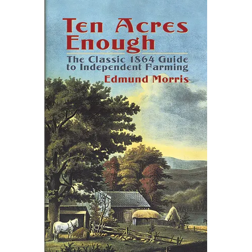 Ten Acres Enough: The Classic 1864 Guide to Independent Farming - Paperback