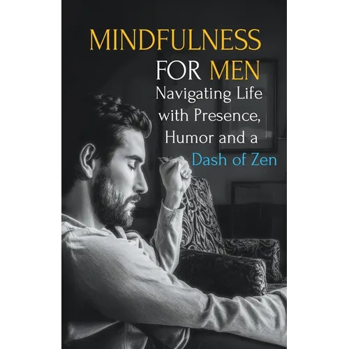 Mindfulness for Men: Mastering the Art of Presence, Humor and a Dash of Zen - Paperback