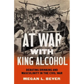 At War with King Alcohol: Debating Drinking and Masculinity in the Civil War - Paperback