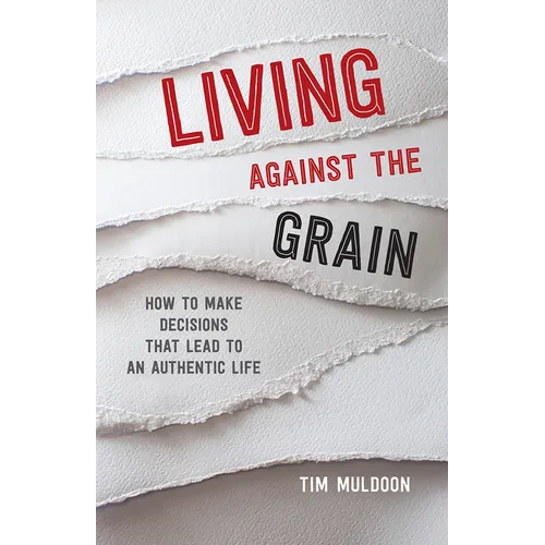 Living Against the Grain: How to Make Decisions That Lead to an Authentic Life - Paperback