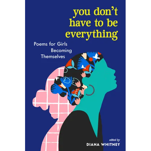 You Don't Have to Be Everything: Poems for Girls Becoming Themselves - Paperback