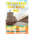 The Railroad That Never Was: Vanderbilt, Morgan, and the South Pennsylvania Railroad - Hardcover