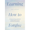 Learning How to Forgive: A Devotional of Prayers and Practices to Release Negative Emotions and Achieve True Forgiveness - Paperback