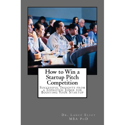How to Win a Startup Pitch Competition: Successful Insights from a Topnotch Judge for Boosting Your Startup - Paperback