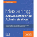 Mastering ArcGIS Enterprise Administration: Install, configure, and manage ArcGIS Enterprise to publish, optimize, and secure GIS services - Paperback