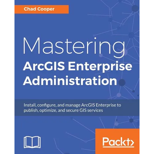 Mastering ArcGIS Enterprise Administration: Install, configure, and manage ArcGIS Enterprise to publish, optimize, and secure GIS services - Paperback