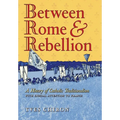 Between Rome and Rebellion: A History of Catholic Traditionalism with Special Attention to France - Hardcover