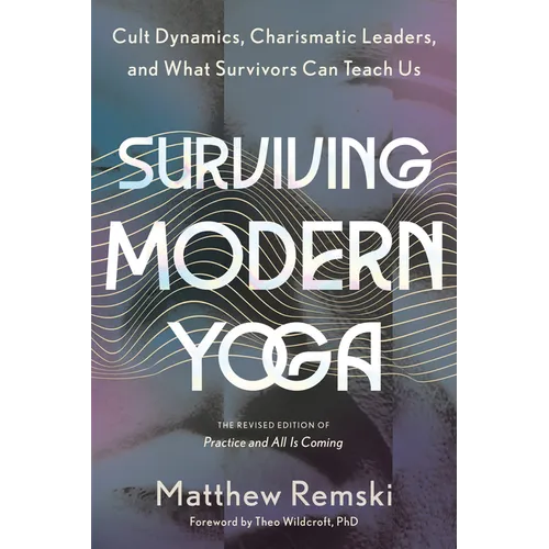 Surviving Modern Yoga: Cult Dynamics, Charismatic Leaders, and What Survivors Can Teach Us - Paperback