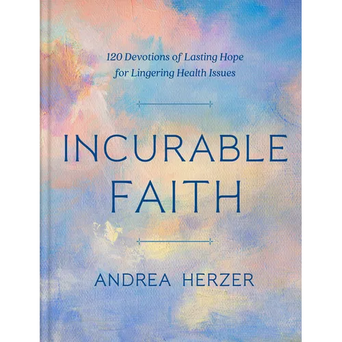 Incurable Faith: 120 Devotions of Lasting Hope for Lingering Health Issues - Hardcover