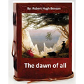The dawn of all. By: Robert Hugh Benson - Paperback