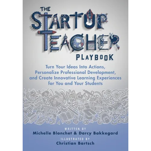 The Startup Teacher Playbook: Turn Your Ideas Into Actions, Personalize Professional Development, and Create Innovative Learning Experiences for You a - Paperback