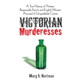 Victorian Murderesses: A True History of Thirteen Respectable French and English Women Accused of Unspeakable Crimes - Paperback