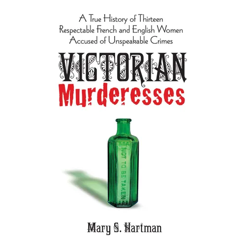 Victorian Murderesses: A True History of Thirteen Respectable French and English Women Accused of Unspeakable Crimes - Paperback