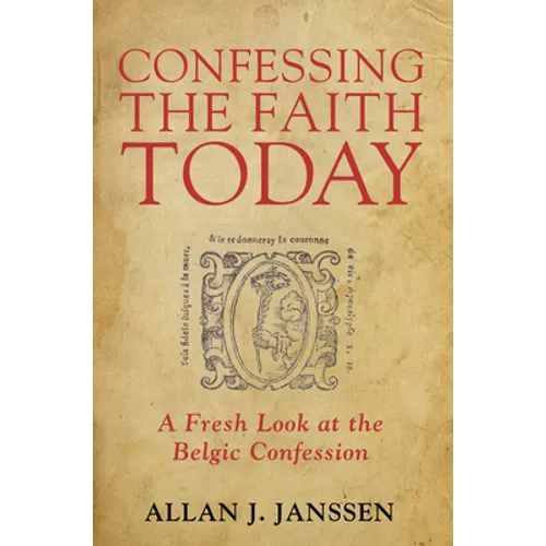 Confessing the Faith Today: A Fresh Look at the Belgic Confession - Paperback