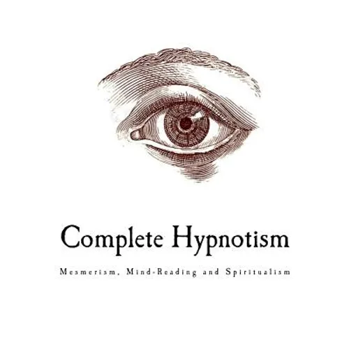Complete Hypnotism: Mesmerism, Mind-Reading and Spiritualism - Paperback