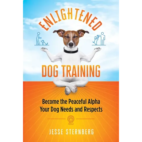 Enlightened Dog Training: Become the Peaceful Alpha Your Dog Needs and Respects - Paperback