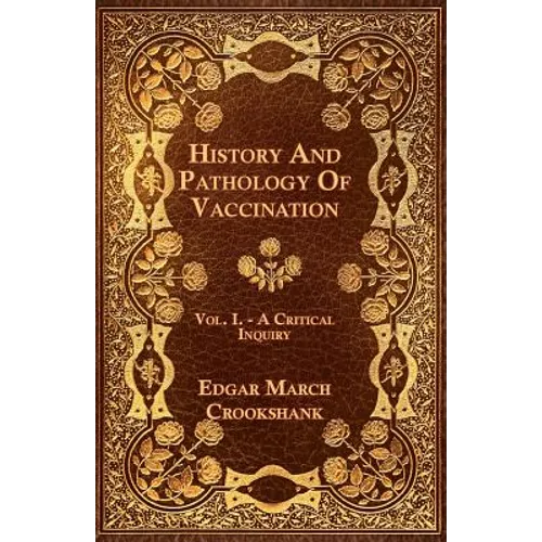 History And Pathology Of Vaccination - Vol. I. - A Critical Inquiry - Paperback